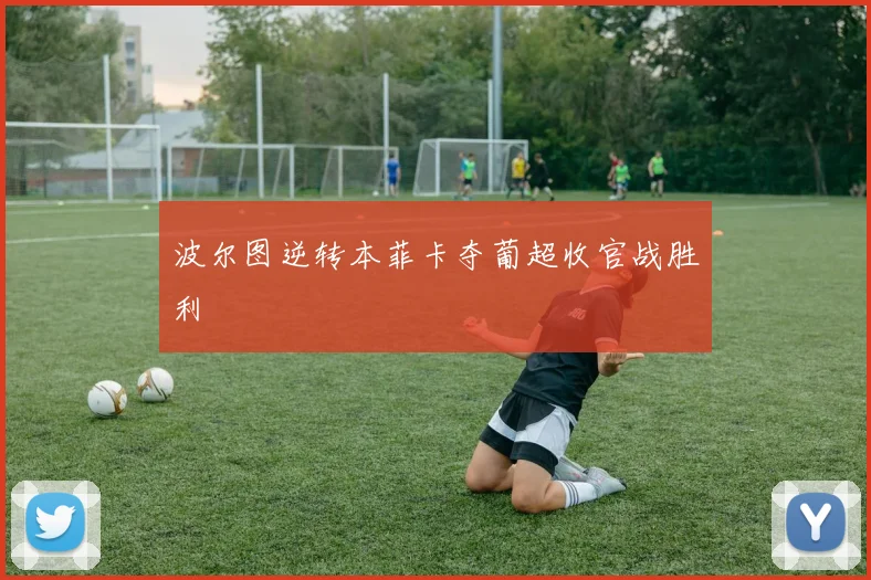 波尔图逆转本菲卡夺葡超收官战胜利