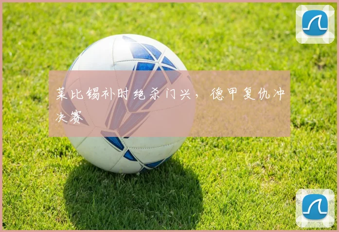 莱比锡补时绝杀门兴，德甲复仇冲决赛