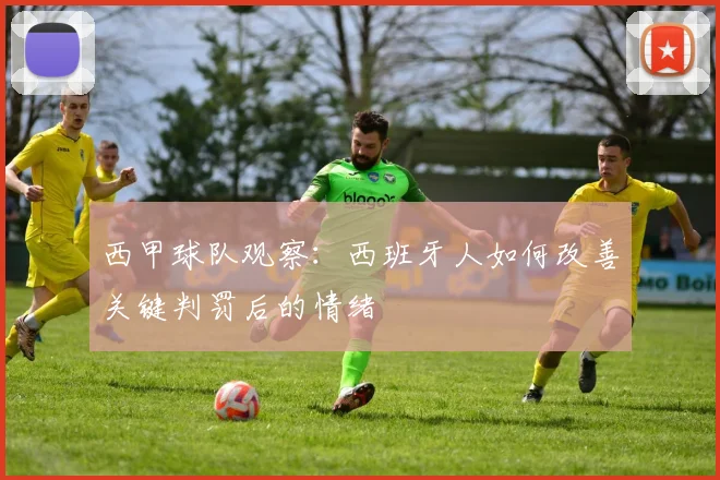 西甲球队观察：西班牙人如何改善关键判罚后的情绪