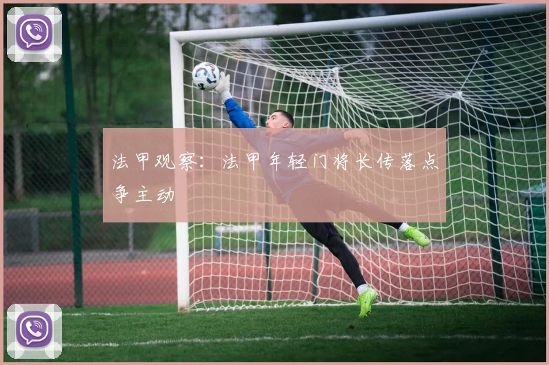 法甲观察：法甲年轻门将长传落点争主动