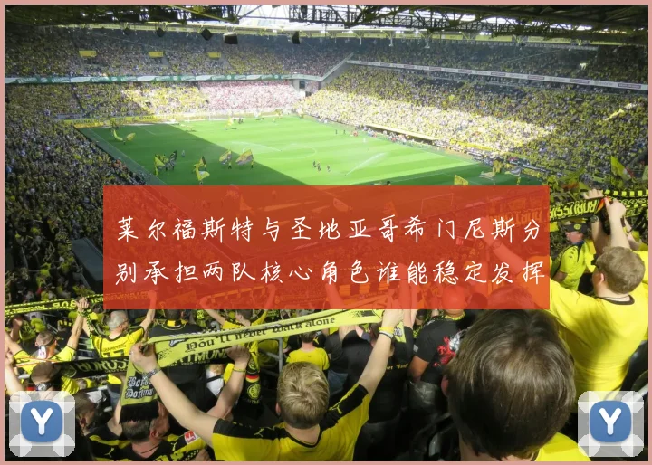 莱尔福斯特与圣地亚哥希门尼斯分别承担两队核心角色谁能稳定发挥