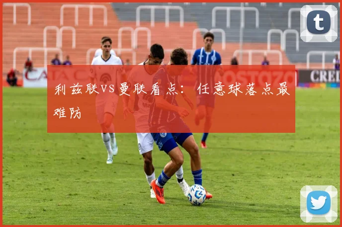 利兹联vs曼联看点：任意球落点最难防