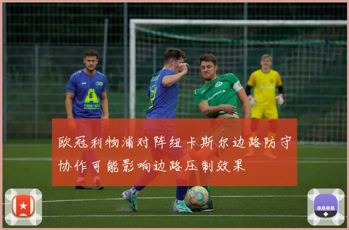欧冠利物浦对阵纽卡斯尔边路防守协作可能影响边路压制效果