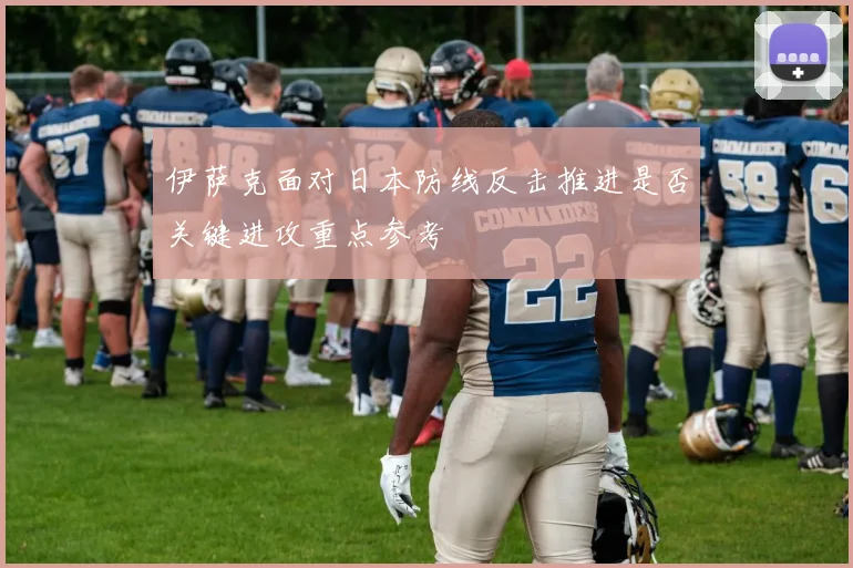 伊萨克面对日本防线反击推进是否关键进攻重点参考