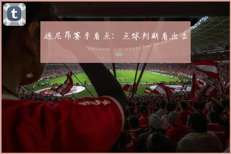 迈尼昂赛季看点：点球判断看出击