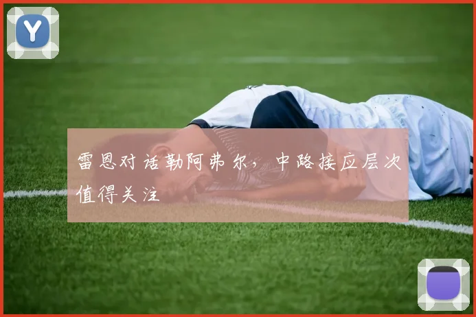 雷恩对话勒阿弗尔，中路接应层次值得关注