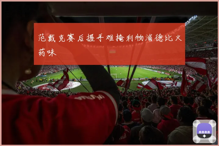 范戴克赛后握手难掩利物浦德比火药味
