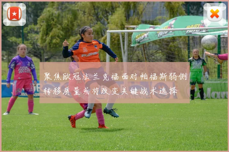 聚焦欧冠法兰克福面对帕福斯弱侧转移质量或将改变关键战术选择