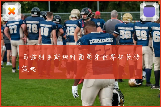 乌兹别克斯坦对葡萄牙世界杯长传策略