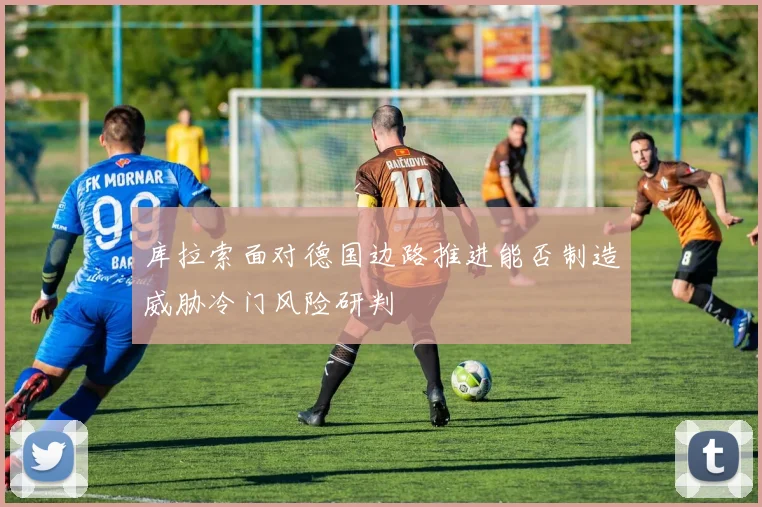 库拉索面对德国边路推进能否制造威胁冷门风险研判