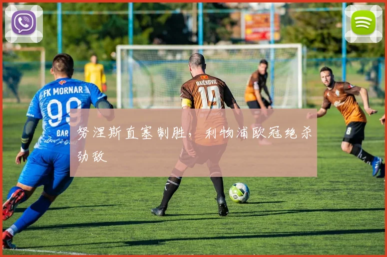 努涅斯直塞制胜，利物浦欧冠绝杀劲敌