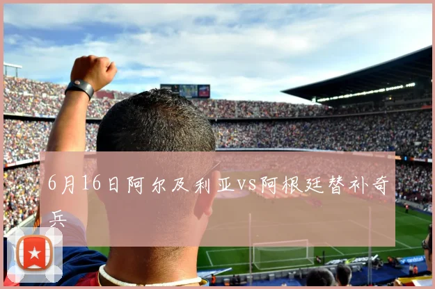6月16日阿尔及利亚vs阿根廷替补奇兵