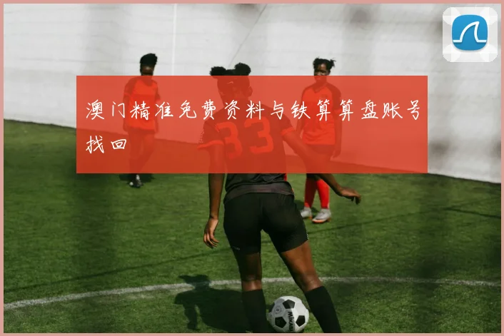 澳门精准免费资料与铁算算盘账号找回