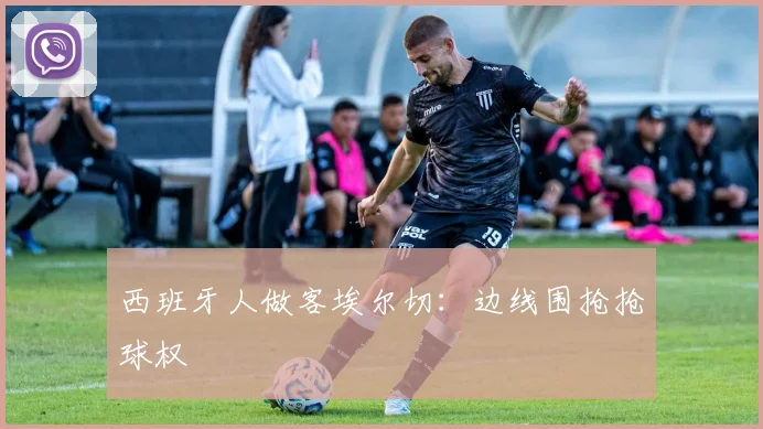 西班牙人做客埃尔切：边线围抢抢球权