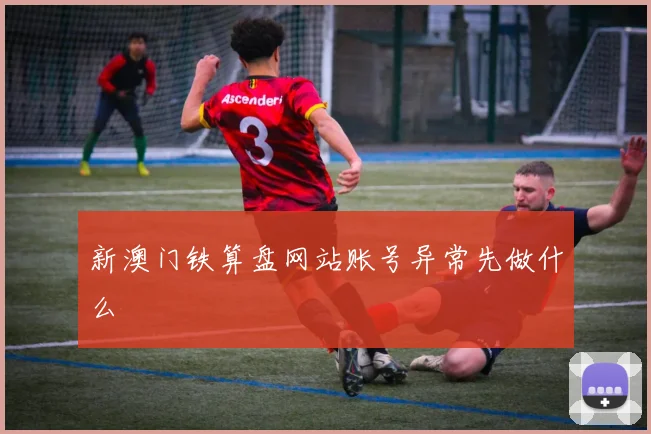 新澳门铁算盘网站账号异常先做什么