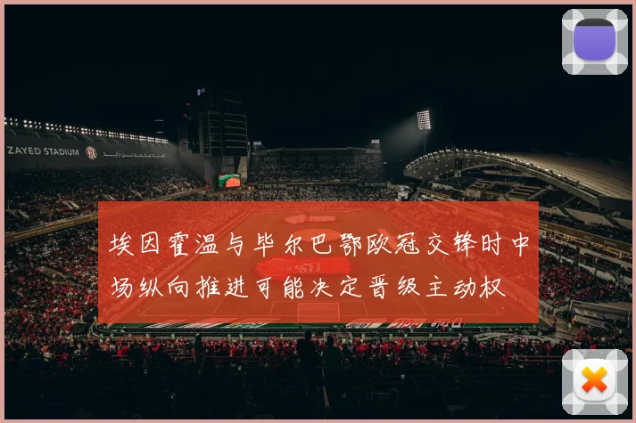 埃因霍温与毕尔巴鄂欧冠交锋时中场纵向推进可能决定晋级主动权