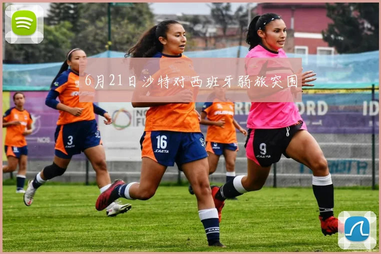 6月21日沙特对西班牙弱旅突围