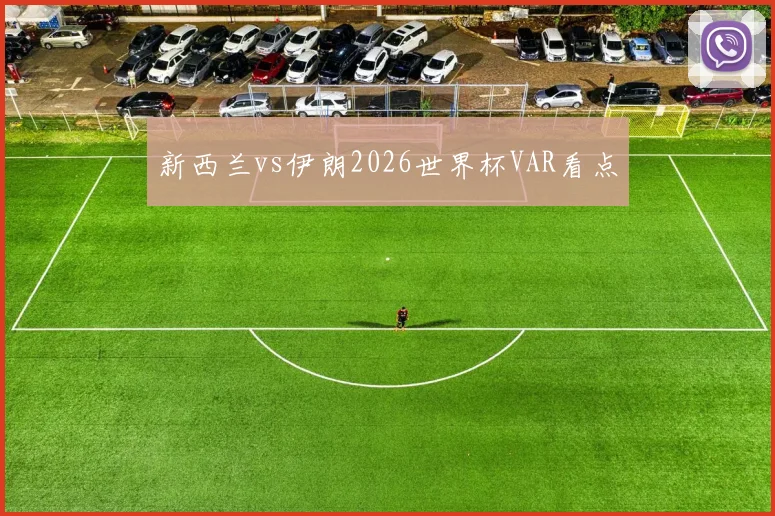 新西兰vs伊朗2026世界杯VAR看点