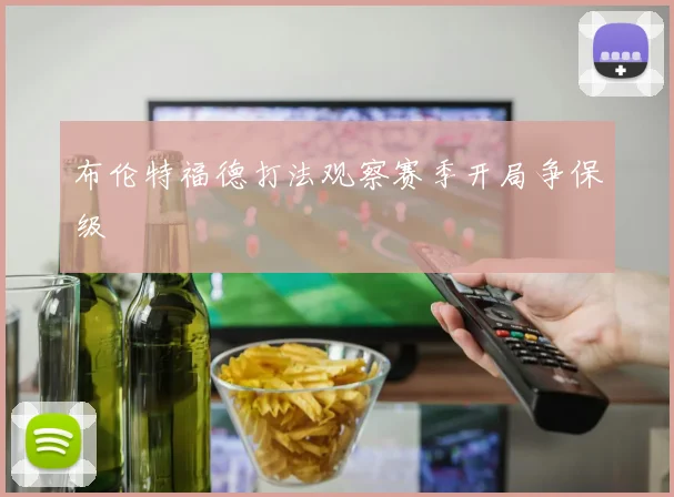 布伦特福德打法观察赛季开局争保级