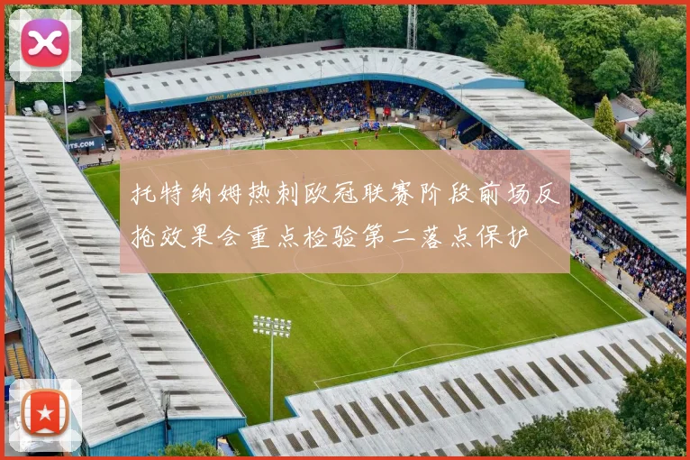 托特纳姆热刺欧冠联赛阶段前场反抢效果会重点检验第二落点保护