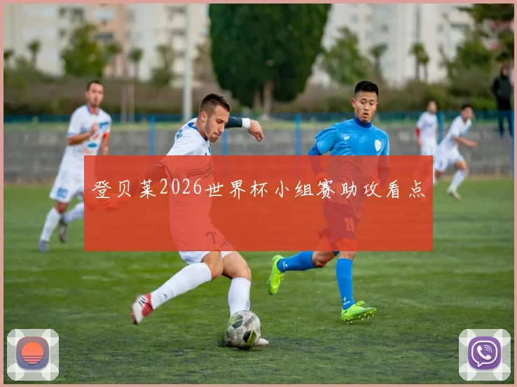 登贝莱2026世界杯小组赛助攻看点